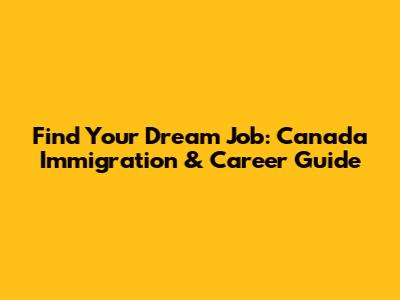 Find Your Dream Job: Canada Immigration & Career Guide