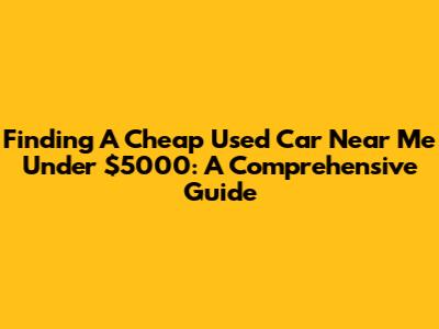 Finding A Cheap Used Car Near Me Under $5000: A Comprehensive Guide