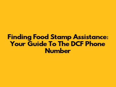 Finding Food Stamp Assistance: Your Guide To The DCF Phone Number