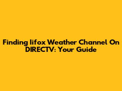 Finding Iifox Weather Channel On DIRECTV: Your Guide
