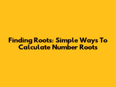 Finding Roots: Simple Ways To Calculate Number Roots