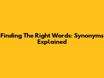 Finding The Right Words: Synonyms Explained