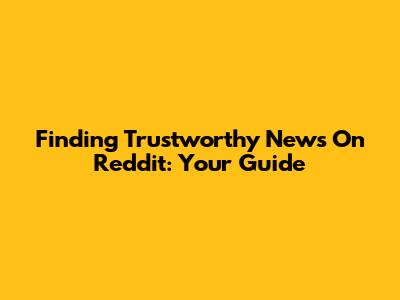 Finding Trustworthy News On Reddit: Your Guide