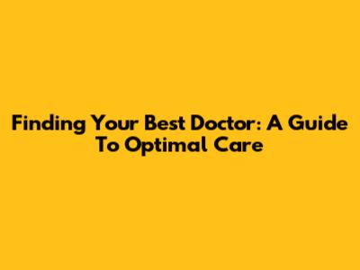 Finding Your Best Doctor: A Guide To Optimal Care