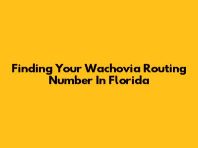 Finding Your Wachovia Routing Number In Florida