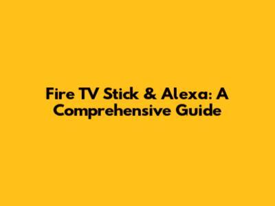 Fire TV Stick & Alexa: A Comprehensive Guide