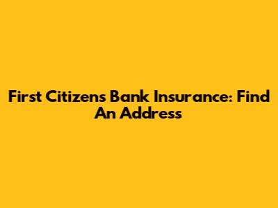 First Citizens Bank Insurance: Find An Address