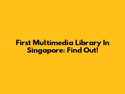 First Multimedia Library In Singapore: Find Out!