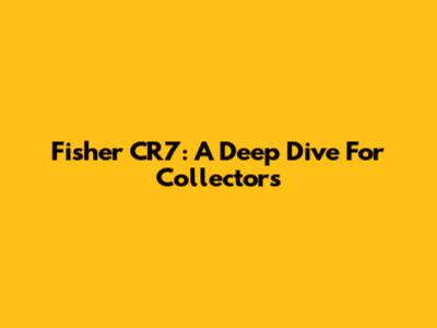 Fisher CR7: A Deep Dive For Collectors