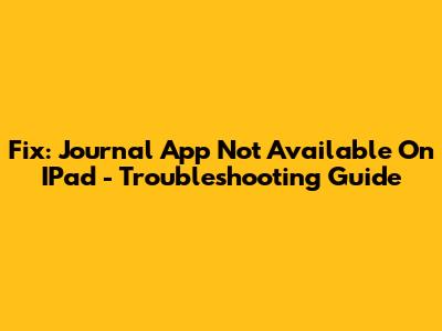 Fix: Journal App Not Available On IPad - Troubleshooting Guide