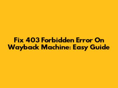 Fix 403 Forbidden Error On Wayback Machine: Easy Guide