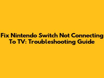 Fix Nintendo Switch Not Connecting To TV: Troubleshooting Guide