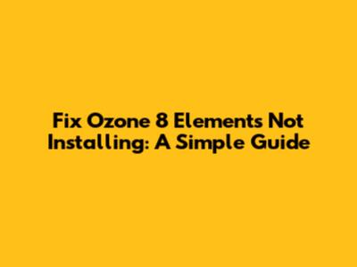 Fix Ozone 8 Elements Not Installing: A Simple Guide