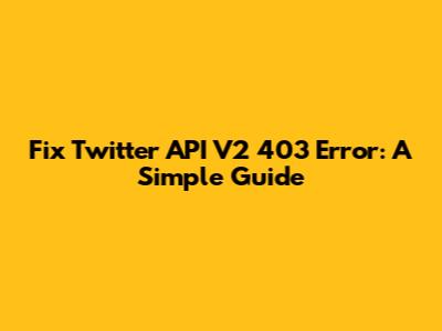 Fix Twitter API V2 403 Error: A Simple Guide