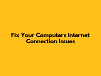 Fix Your Computer's Internet Connection Issues