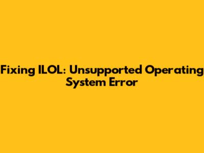 Fixing ILOL: Unsupported Operating System Error