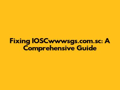 Fixing IOSCwwwsgs.com.sc: A Comprehensive Guide