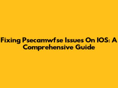 Fixing Psecamwfse Issues On IOS: A Comprehensive Guide