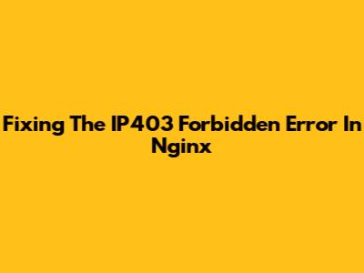 Fixing The IP403 Forbidden Error In Nginx