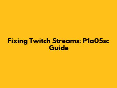 Fixing Twitch Streams: P1a05sc Guide