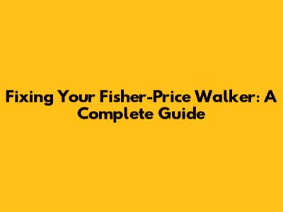 Fixing Your Fisher-Price Walker: A Complete Guide