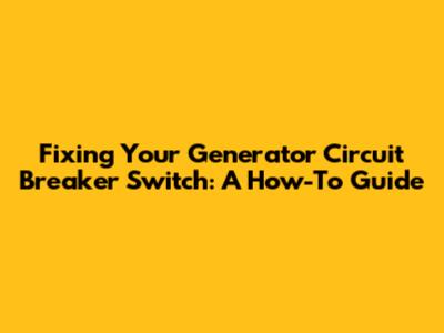 Fixing Your Generator Circuit Breaker Switch: A How-To Guide