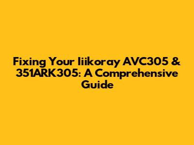 Fixing Your Iiikoray AVC305 & 351ARK305: A Comprehensive Guide