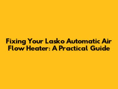 Fixing Your Lasko Automatic Air Flow Heater: A Practical Guide