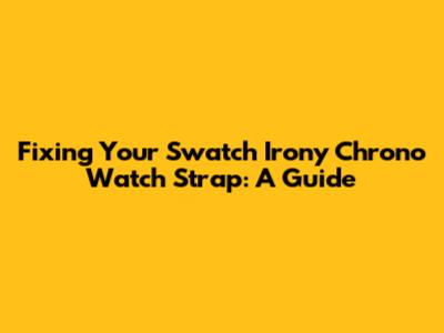 Fixing Your Swatch Irony Chrono Watch Strap: A Guide