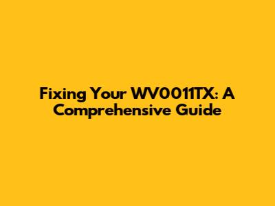 Fixing Your WV0011TX: A Comprehensive Guide