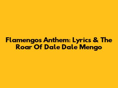 Flamengo's Anthem: Lyrics & The Roar Of Dale Dale Mengo