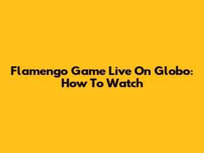 Flamengo Game Live On Globo: How To Watch