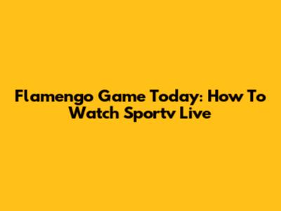 Flamengo Game Today: How To Watch Sportv Live