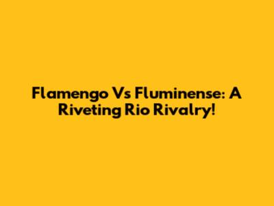 Flamengo Vs Fluminense: A Riveting Rio Rivalry!