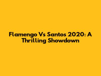 Flamengo Vs Santos 2020: A Thrilling Showdown