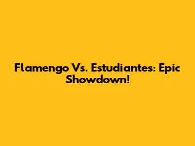 Flamengo Vs. Estudiantes: Epic Showdown!