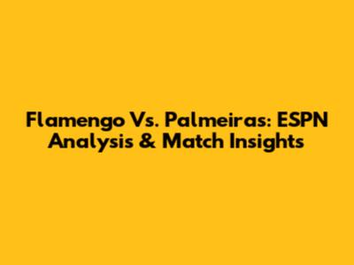 Flamengo Vs. Palmeiras: ESPN Analysis & Match Insights