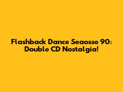 Flashback Dance Seaosse 90: Double CD Nostalgia!