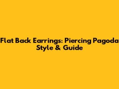 Flat Back Earrings: Piercing Pagoda Style & Guide