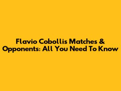 Flavio Cobolli's Matches & Opponents: All You Need To Know