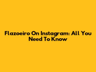 Flazoeiro On Instagram: All You Need To Know