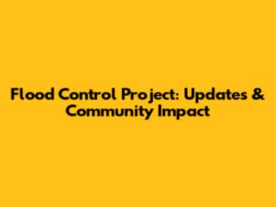 Flood Control Project: Updates & Community Impact