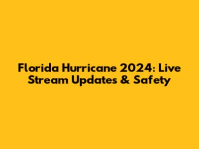 Florida Hurricane 2024: Live Stream Updates & Safety