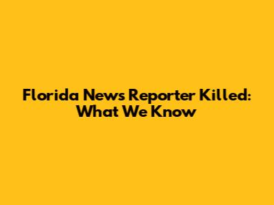 Florida News Reporter Killed: What We Know