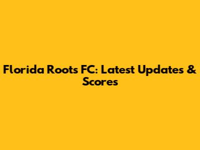 Florida Roots FC: Latest Updates & Scores