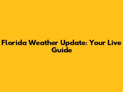 Florida Weather Update: Your Live Guide