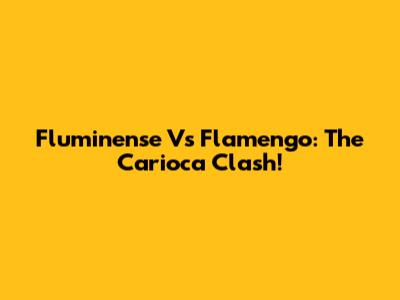 Fluminense Vs Flamengo: The Carioca Clash!