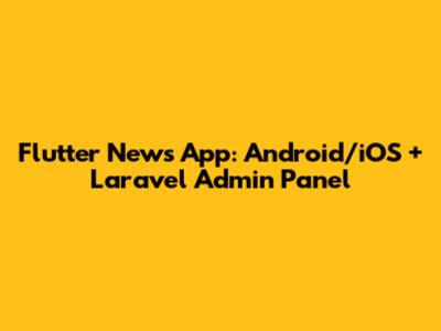 Flutter News App: Android/iOS + Laravel Admin Panel
