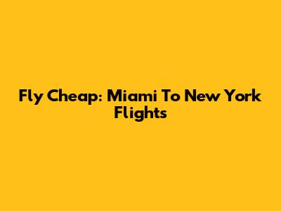Fly Cheap: Miami To New York Flights