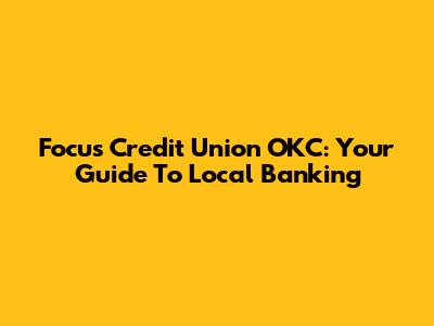Focus Credit Union OKC: Your Guide To Local Banking